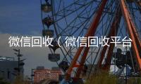 微信回收（微信回收平台）