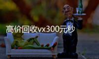 高价回收vx300元秒结（高价回收微信300元）