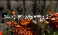 24小时回收微信号（24小时回收微信号秒结）